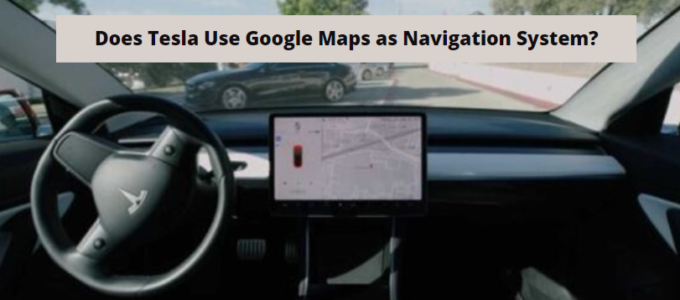 DOES TESLA USE GOOGLE MAPS AS NAVIGATION SYSTEM?