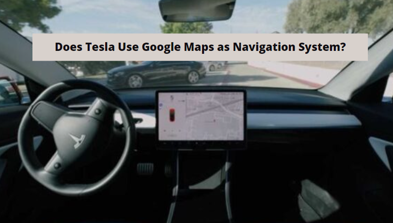 DOES TESLA USE GOOGLE MAPS AS NAVIGATION SYSTEM?